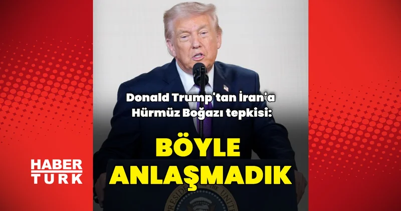 ABD Başkanı Trump tan İran a Hürmüz tepkisi: Anlaşmamız böyle değil Dış Haberler