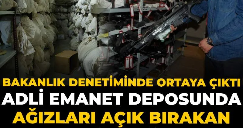 Adli emanet deposunda ağızları açık bırakan usulsüzlükler! Bakanlık denetiminde ortaya çıktı