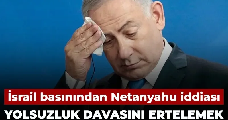 İsrail basınından Netanyahu iddiası: Yolsuzluk davasından kaçmak için savaş çıkarıyor