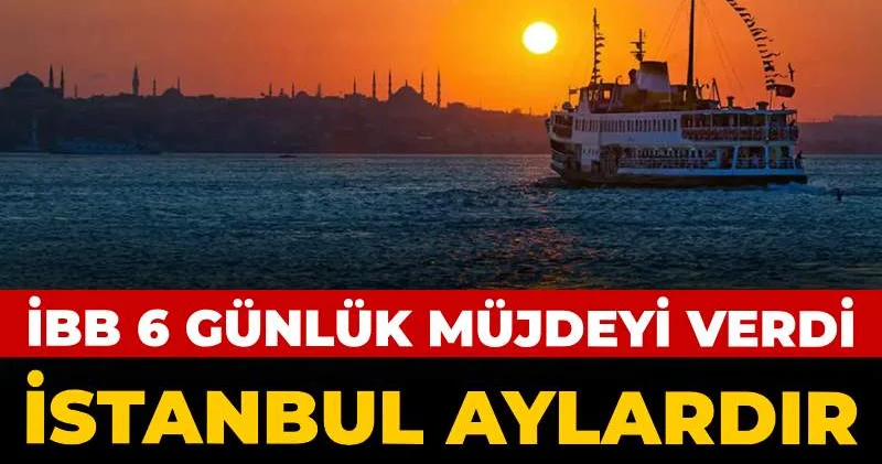İstanbul aylardır böylesini görmedi: İBB 6 günlük müjdeyi verdi