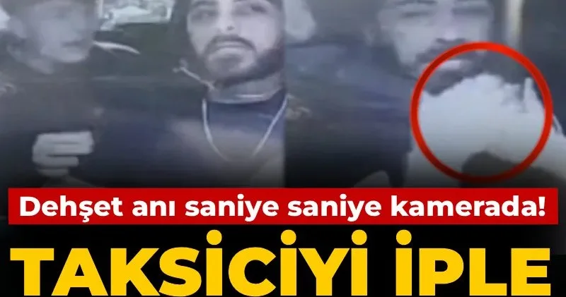 Taksiciyi iple boğmaya çalıştılar: Dehşet anları saniye saniye kaydedildi