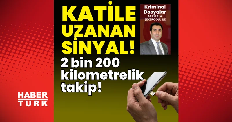 Katile uzanan sinyal! 2 bin 200 kilometrelik takip! Son dakika haberleri