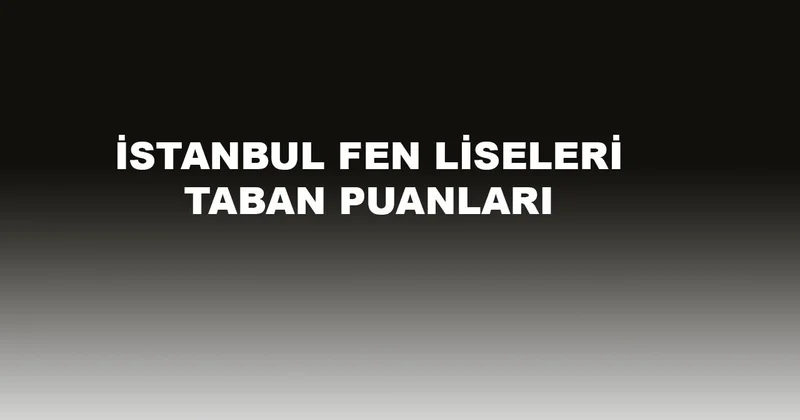 İstanbul’daki Fen Liselerinin Taban Puanları 2026: LGS Sonuçları Açıklandı, Tercih Listesi İçin 2025 Puanları ve Yüzdeli