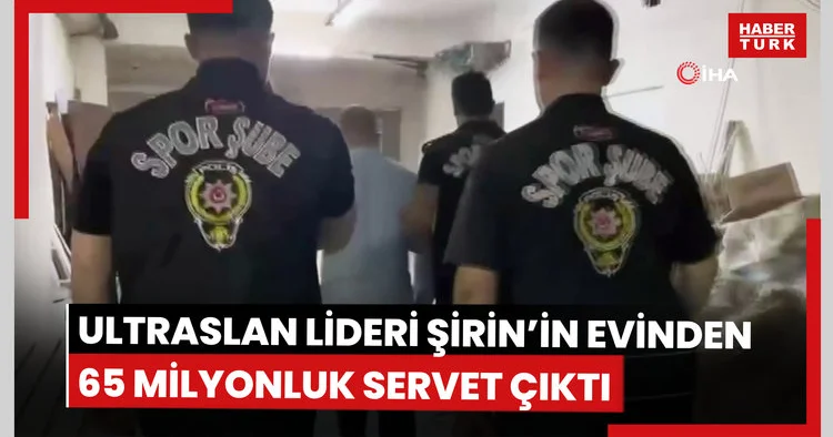 ultrAslan’ın tribün lideri Şirin’in evinden yaklaşık 65 milyon liralık para, altın ve mücevher çıktı
