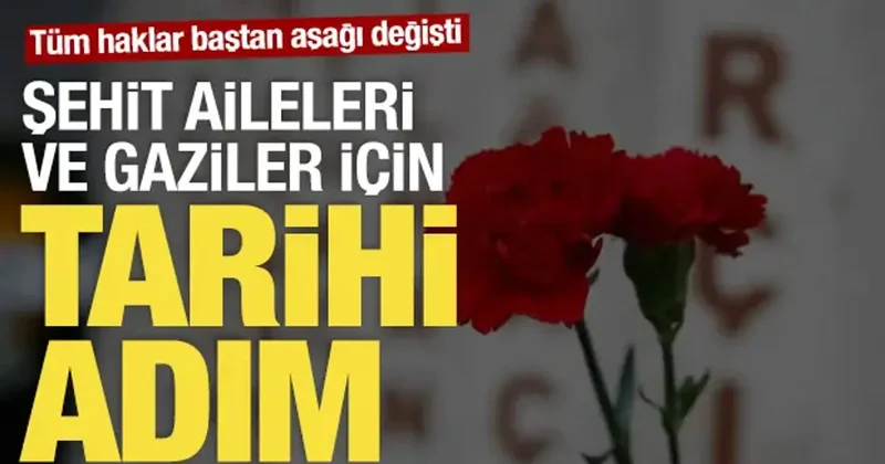 Şehit aileleri ve gaziler için tarihi adım: Tüm haklar baştan aşağı değişti