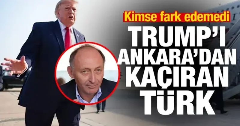 Trump ı Ankara dan kaçıran Türk ün kim olduğu ortaya çıktı