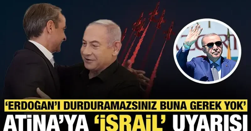 Atina ya İsrail uyarısı: Erdoğan ı durduramazsınız, buna gerek yok