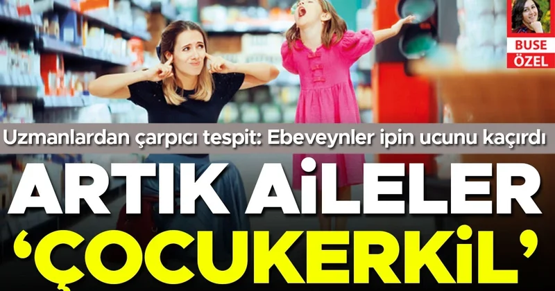 Uzmanlardan çarpıcı tespit: Artık aileler ‘çocukerkil’