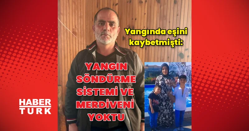 Yangında eşini kaybetmişti: Yangın söndürme sistemi yoktu Son dakika haberleri