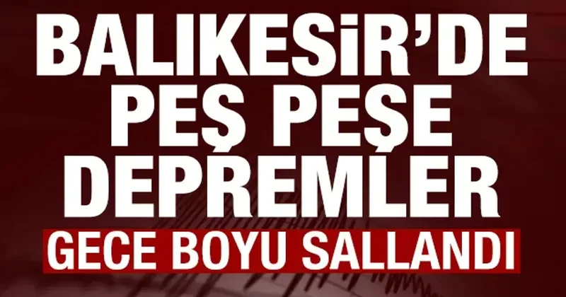 Balıkesir de peş peşe depremler! Gece boyu sallandı! AFAD dan son dakika açıklaması
