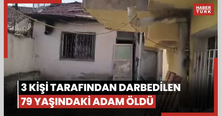 Evine giren 3 kişi tarafından darbedilen 79 yaşındaki adam, 10 gün sonra yaşamını yitirdi