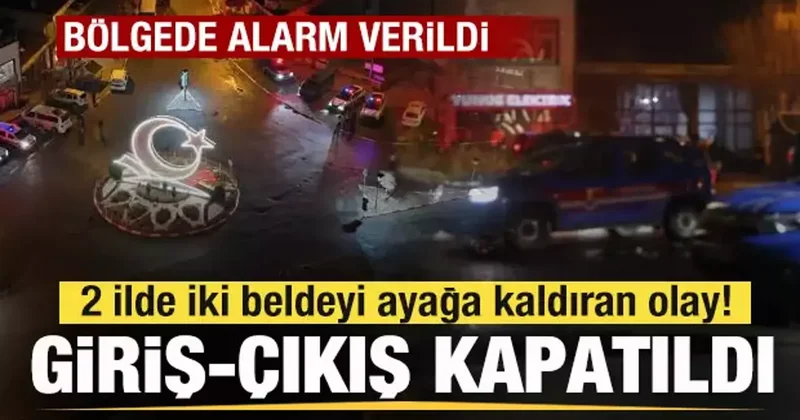 2 ilde iki beldeyi ayağa kaldıran olay! Alarm verildi! Giriş çıkışlar kapatıldı