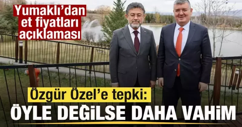 Bakan Yumaklı dan et fiyatları açıklaması! Özgür Özel e tepki: Öyle değilse daha vahim