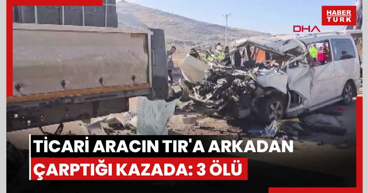 Hafif ticari aracın TIR a arkadan çarptığı kazada: 3 ölü