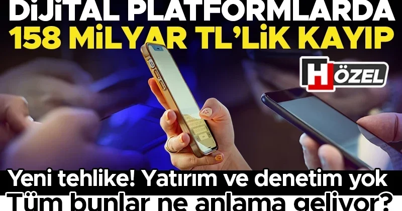 Dijital platformlarda 158 milyar liralık kayıp! Yatırım ve denetim yok... ‘Bu bir milli güvenlik meselesi’