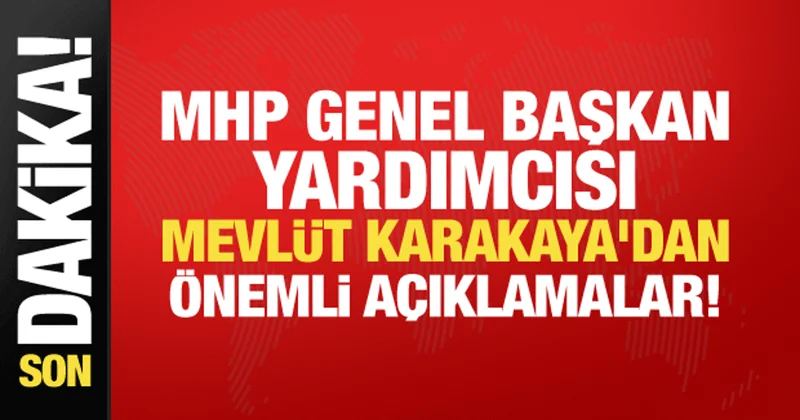 MHP Genel Başkan Yardımcısı Mevlüt Karakaya dan önemli açıklamalar!