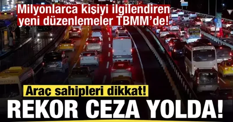 Milyonlarca kişiyi ilgilendiren düzenlemeler! Araç sahipleri dikkat! Rekor ceza yolda!