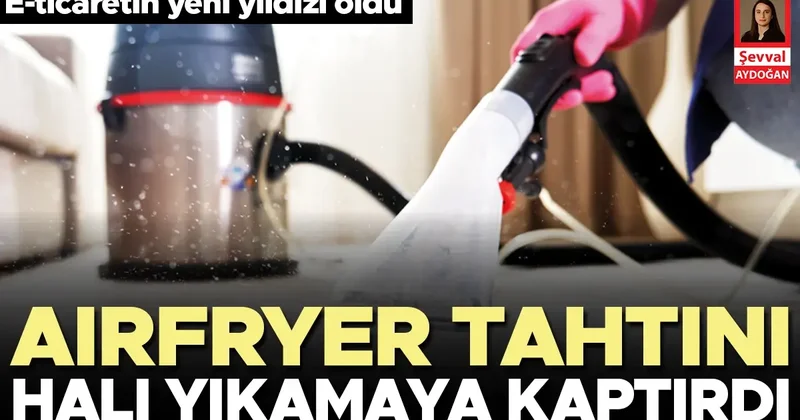 Airfryer tahtını halı yıkamaya kaptırdı... E ticaretin yeni yıldızı oldu