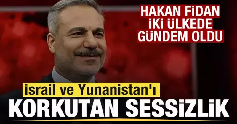 İsrail ve Yunanistan ı korkutan sessizlik! Hakan Fidan iki ülkede gündem oldu