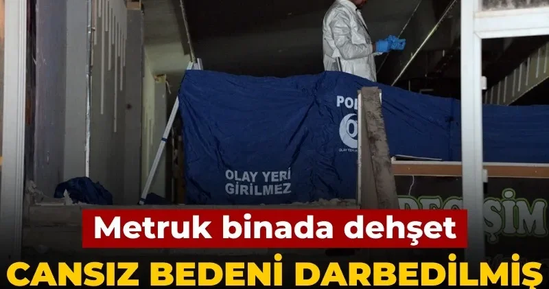 Metruk binada dehşet: Cansız bedeni darbedilmiş halde bulundu