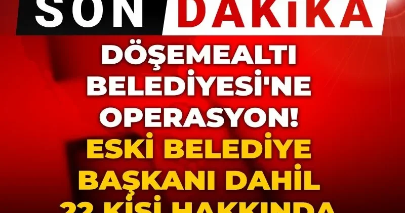 Son Dakika Döşemealtı Belediyesi ne operasyon! Eski belediye başkanı dahil 22 kişiye gözaltı