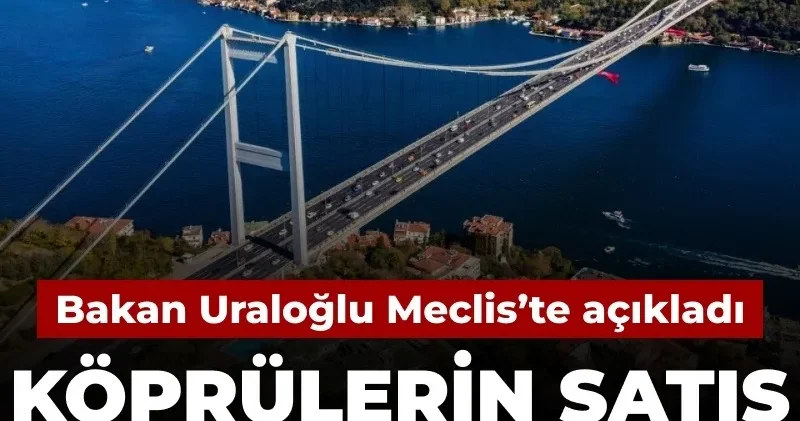 Bakan Uraloğlu açıkladı: Köprülerin satış sürecinde yeni adım