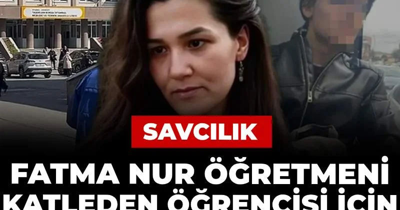 Savcılık Fatma Nur öğretmeni katleden öğrencisi için istediği cezayı açıkladı