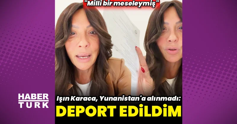 Işın Karaca, Yunanistan da deport edildi Magazin haberleri