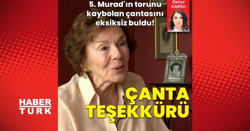 5. Murad ın torunu kaybolan çantasını eksiksiz buldu! Türkiye ye teşekkür