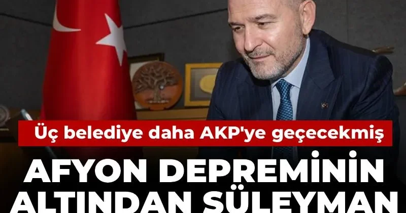 Afyon depreminin altından Süleyman Soylu çıktı! Üç belediye daha AKP ye geçecekmiş