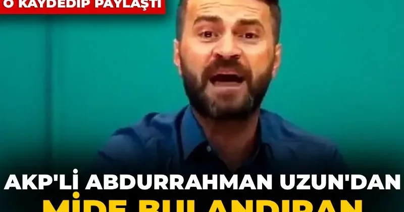 AKP li Abdurrahman Uzun dan mide bulandıran sözler! Duyanın utandığı sözleri o kaydedip paylaştı