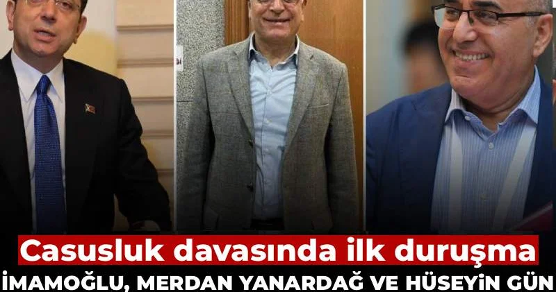 İmamoğlu, Merdan Yanardağ ve Hüseyin Gün hakim karşısında: Casusluk davasında ilk duruşma!