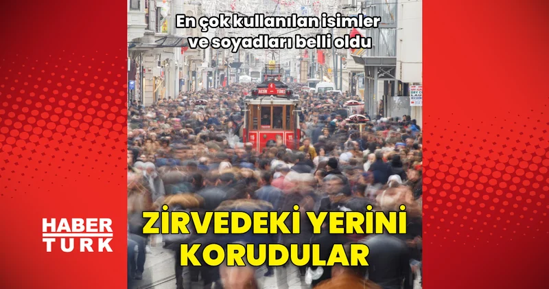 En yaygın isimler ve soyadları belli oldu! Zirveyi bırakmadılar