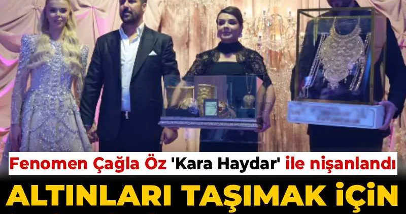 Fenomen Çağla Öz Kara Haydar ile nişanlandı: Altınları taşımak için iki kişi tuttular