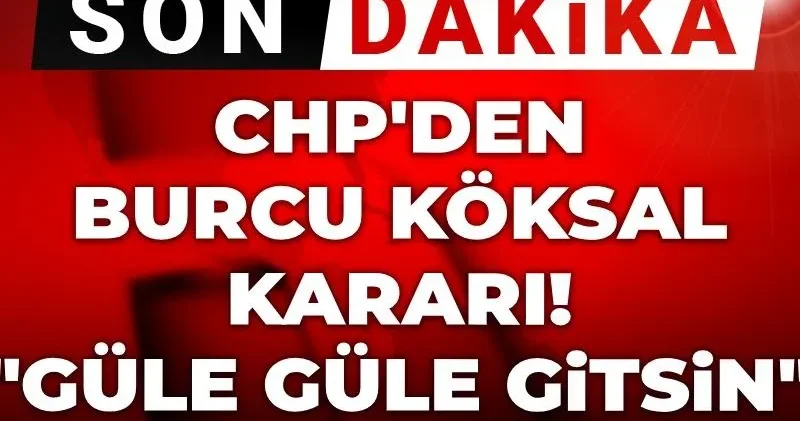 Son Dakika CHP den Burcu Köksal kararı! Şimdi güle güle nereye giderse gitsin