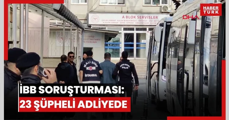 İBB soruşturması: 23 şüpheli adliyede