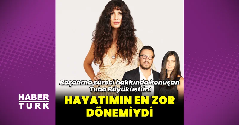Tuba Büyüküstün: Hayatımın en zor dönemiydi