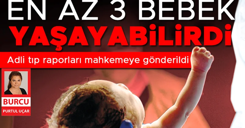 Kahreden Adli Tıp raporu: Üç bebek kurtulabilirdi