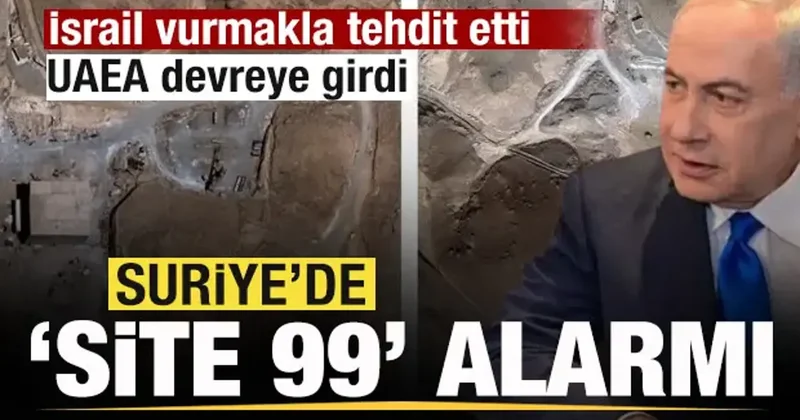 Suriye de Site 99 alarmı! İsrail vurmakla tehdit etti, UAEA devreye girdi