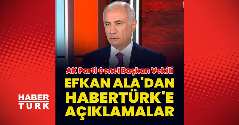 AK Parti Genel Başkan Vekili Efkan Ala dan Habertürk e açıklamalar