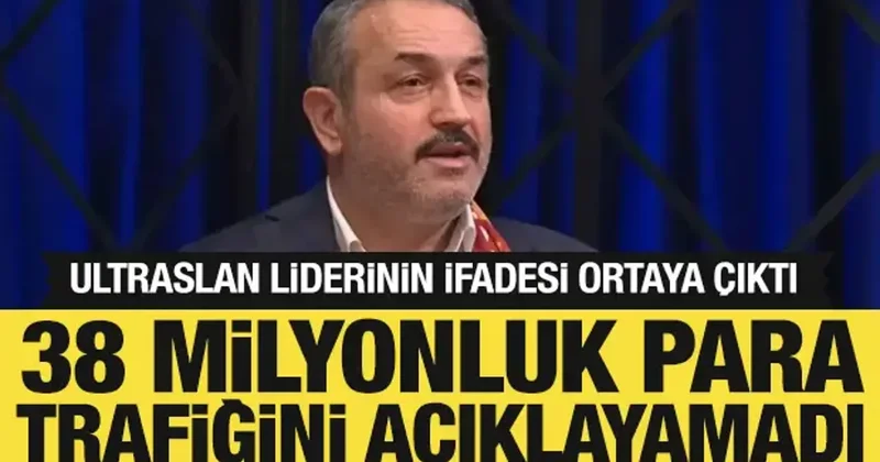 UltrAslan liderinin ifadesi ortaya çıktı: 38 milyonluk para trafiğini açıklayamadı