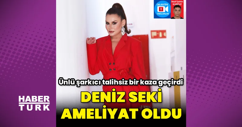 Deniz Seki ameliyat oldu