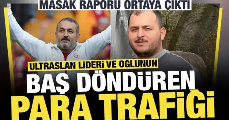 MASAK raporu ortaya çıktı: ultrAslan lideri ve oğlunun baş döndüren para trafiği