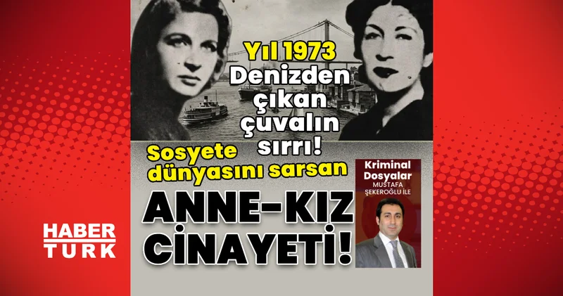 Denizden çıkan çuvalın sırrı! Sosyete dünyasını sarsan anne kız cinayeti! Son dakika haberleri