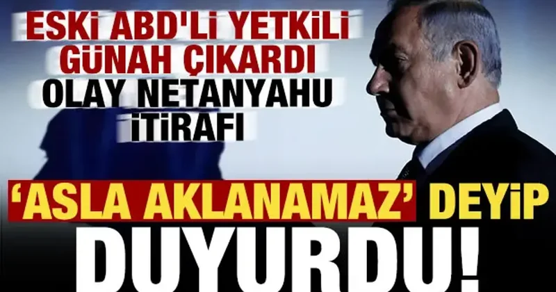 Eski ABD li yetkili günah çıkardı! Olay Netanyahu itirafı: Asla aklanamaz deyip duyurdu