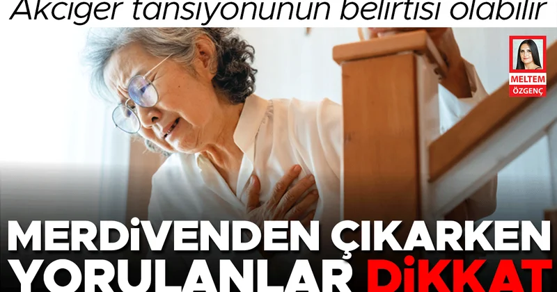 Merdivenden çıkarken yorulanlar dikkat... Akciğer tansiyonunun belirtisi olabilir