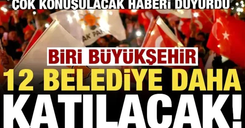 Haberi duyurdu! 12 belediye daha AK Partiye katılacak, biri büyükşehir...