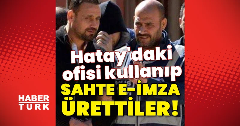 Hatay daki ofisten sahte e imza ürettiler! Son dakika haberleri
