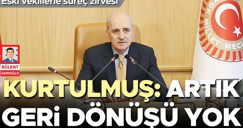 Eski vekillerle süreç zirvesi… Kurtulmuş: Artık geri dönüşü yok