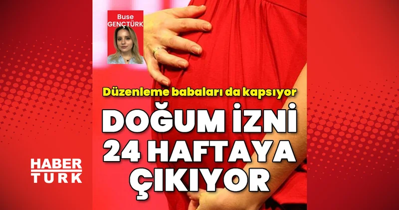 Doğum izni 24 haftaya çıkıyor, özel sektör de bu kapsama alınıyor